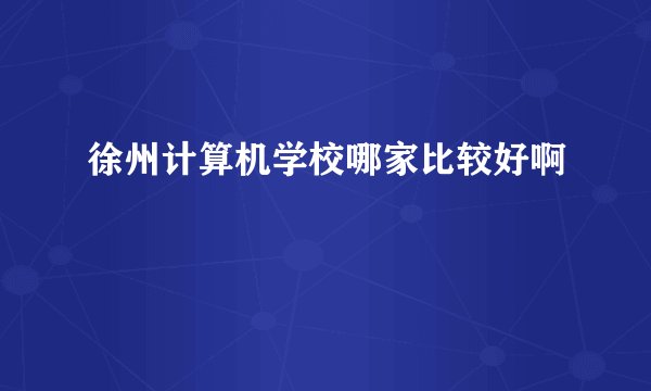 徐州计算机学校哪家比较好啊