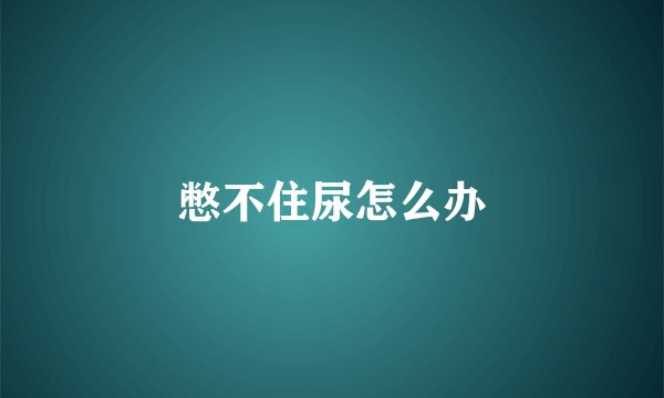 憋不住尿怎么办