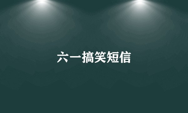 六一搞笑短信
