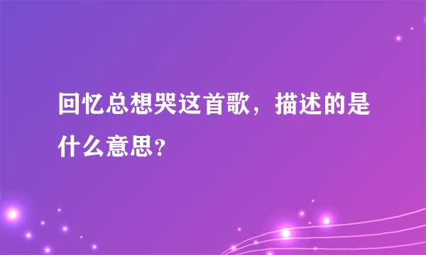 回忆总想哭这首歌，描述的是什么意思？
