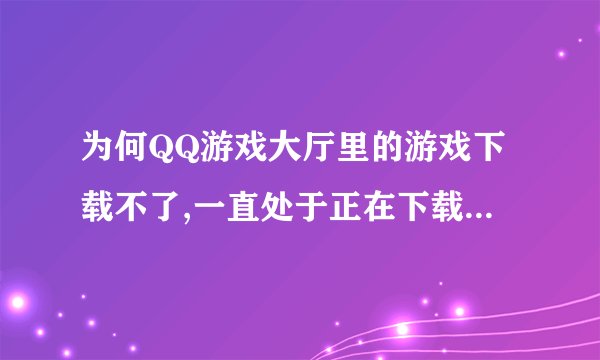 为何QQ游戏大厅里的游戏下载不了,一直处于正在下载中,请稍候?