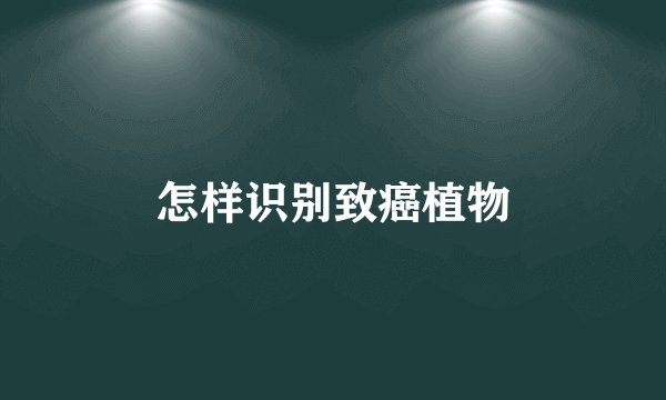 怎样识别致癌植物