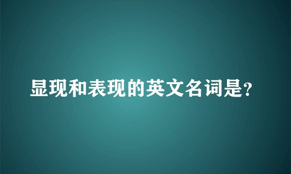显现和表现的英文名词是？