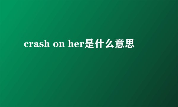 crash on her是什么意思