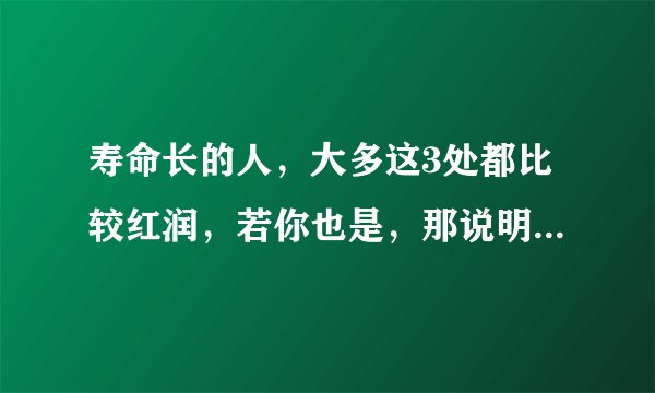 寿命长的人，大多这3处都比较红润，若你也是，那说明跟长寿有缘！