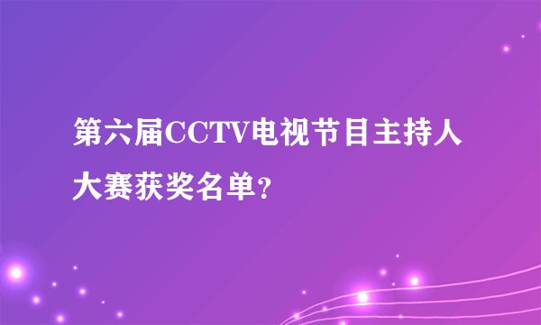 第六届CCTV电视节目主持人大赛获奖名单?