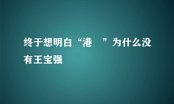 终于想明白“港囧”为什么没有王宝强