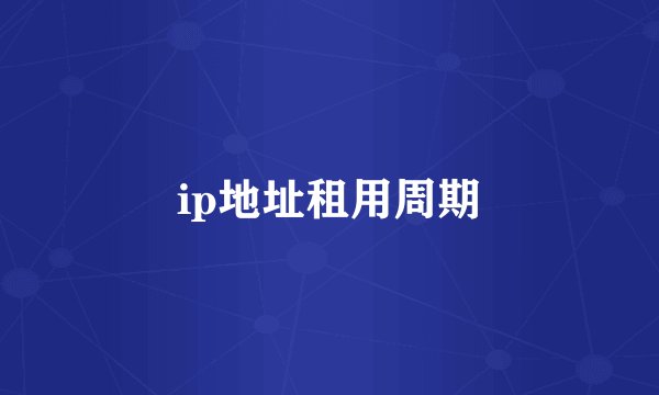 ip地址租用周期