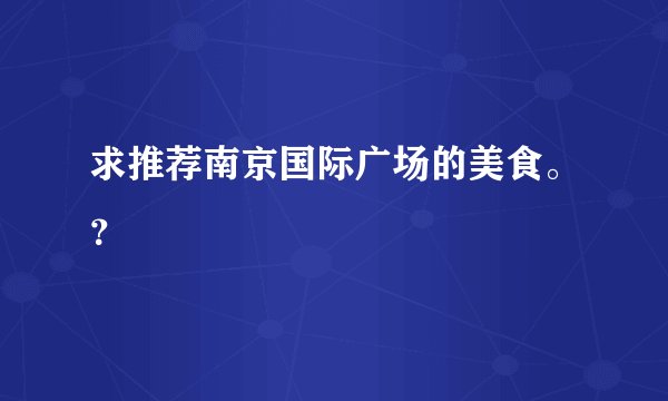 求推荐南京国际广场的美食。？