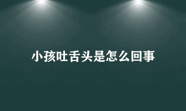 小孩吐舌头是怎么回事