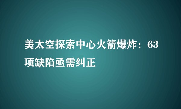 美太空探索中心火箭爆炸:63项缺陷亟需纠正