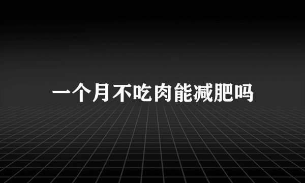 一个月不吃肉能减肥吗