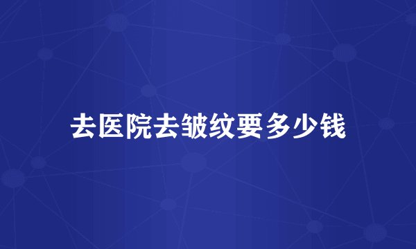 去医院去皱纹要多少钱