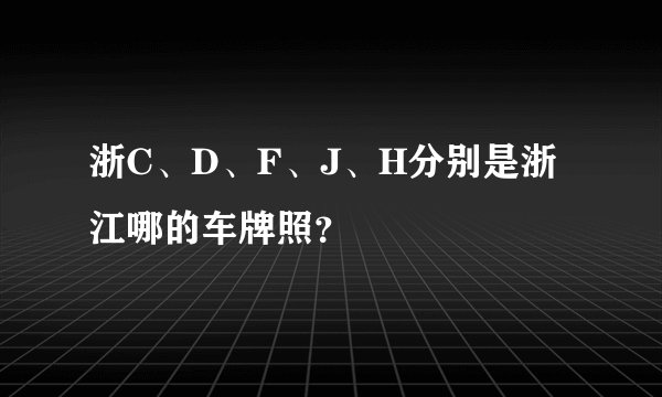 浙C、D、F、J、H分别是浙江哪的车牌照?