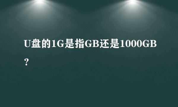 U盘的1G是指GB还是1000GB？