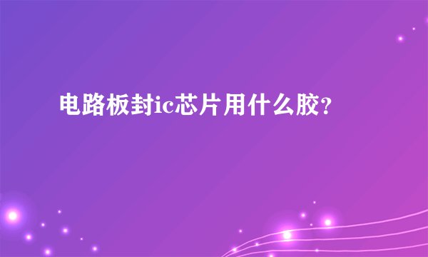 电路板封ic芯片用什么胶？