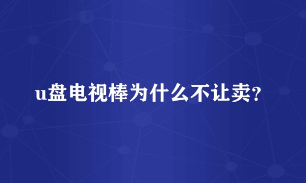 u盘电视棒为什么不让卖？
