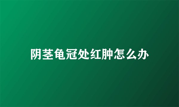 阴茎龟冠处红肿怎么办