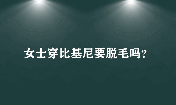 女士穿比基尼要脱毛吗?