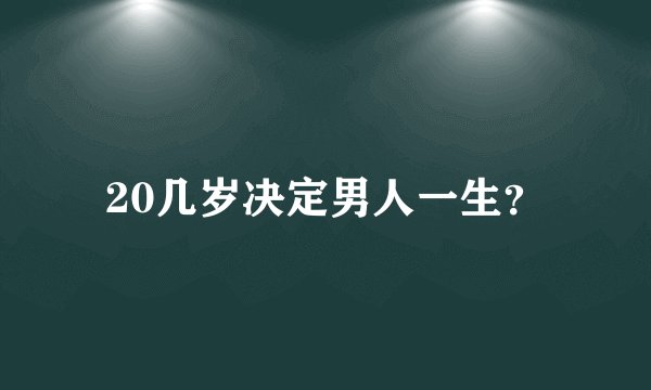 20几岁决定男人一生？