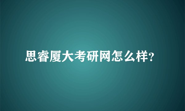 思睿厦大考研网怎么样？