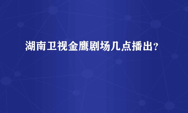 湖南卫视金鹰剧场几点播出？