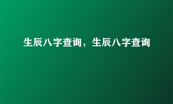 生辰八字查询,生辰八字查询