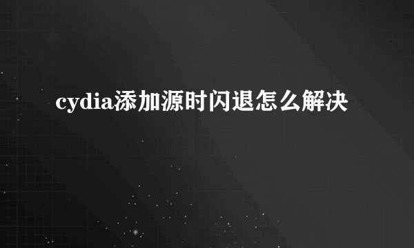 cydia添加源时闪退怎么解决