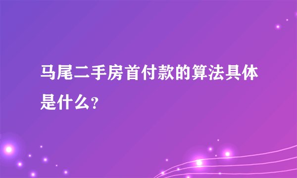 马尾二手房首付款的算法具体是什么？