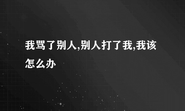 我骂了别人,别人打了我,我该怎么办