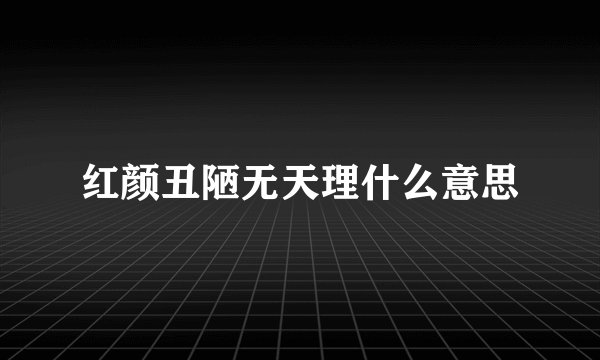 红颜丑陋无天理什么意思