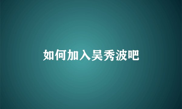 如何加入吴秀波吧