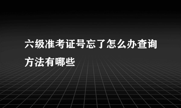 六级准考证号忘了怎么办查询方法有哪些