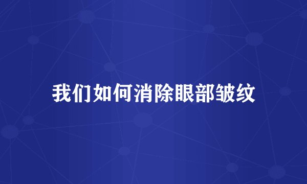 我们如何消除眼部皱纹