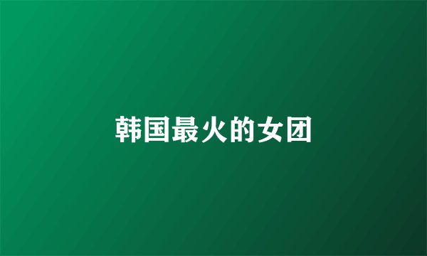 韩国最火的女团
