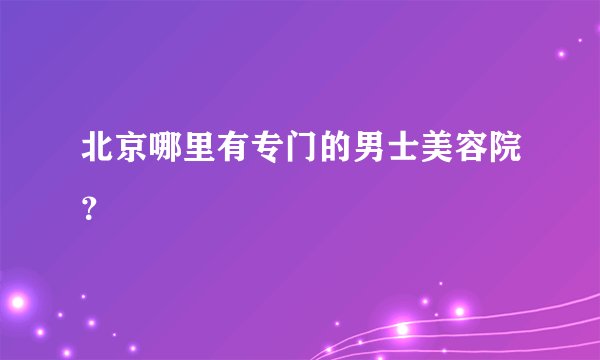 北京哪里有专门的男士美容院？