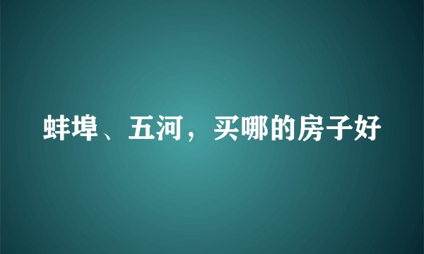 蚌埠、五河，买哪的房子好
