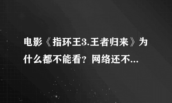 电影《指环王3.王者归来》为什么都不能看？网络还不能播吗？