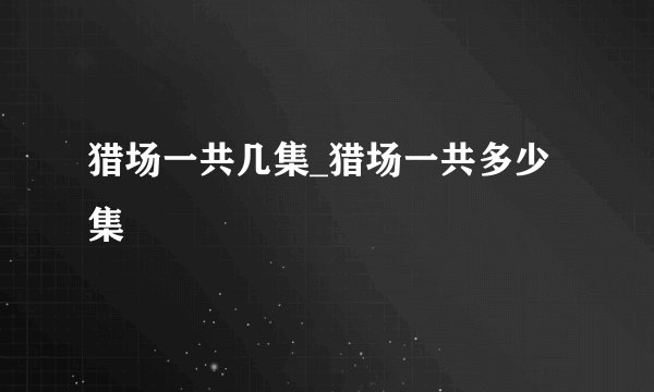 猎场一共几集_猎场一共多少集