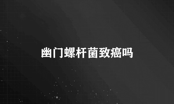 幽门螺杆菌致癌吗