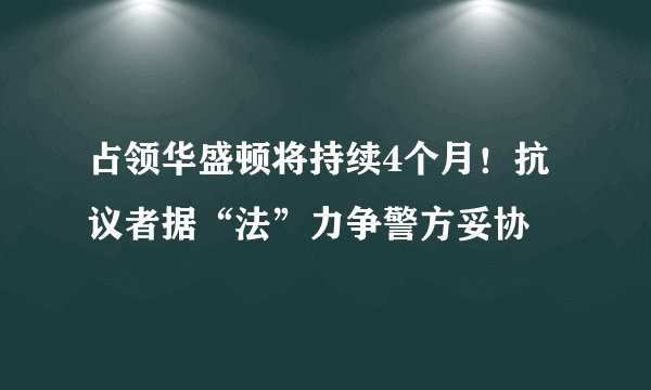 占领华盛顿将持续4个月!抗议者据“法”力争警方妥协