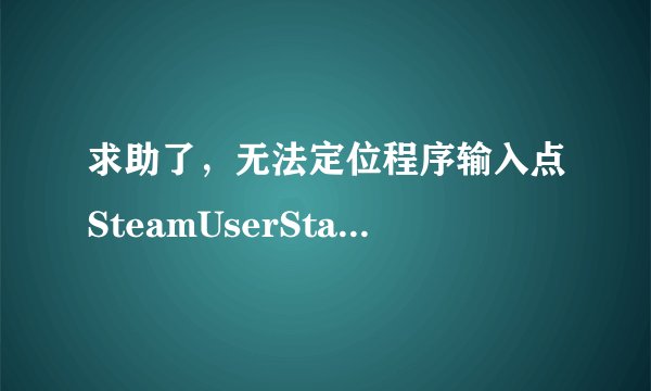 求助了，无法定位程序输入点SteamUserStats于动态链接库上steam
