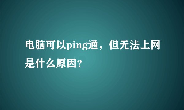 电脑可以ping通，但无法上网是什么原因？