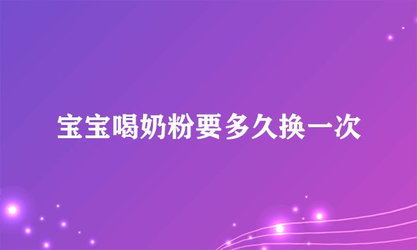 宝宝喝奶粉要多久换一次
