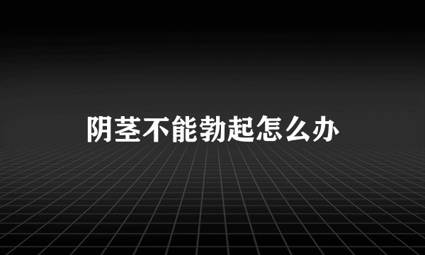 阴茎不能勃起怎么办