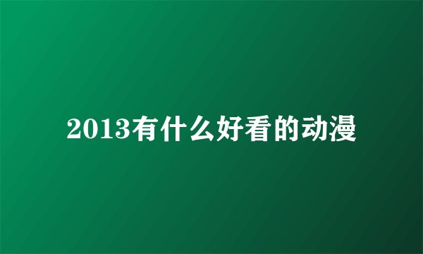 2013有什么好看的动漫