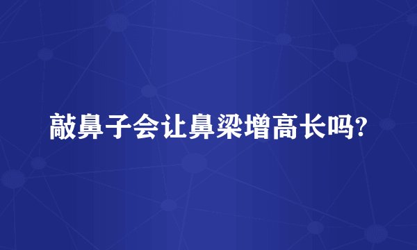 敲鼻子会让鼻梁增高长吗?