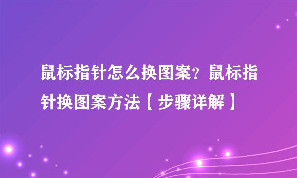 鼠标指针怎么换图案?鼠标指针换图案方法【步骤详解】