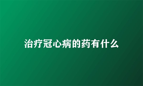 治疗冠心病的药有什么