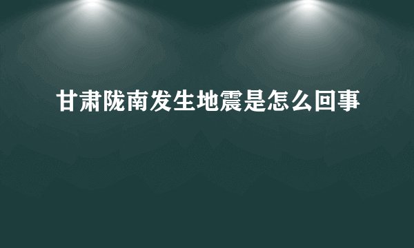 甘肃陇南发生地震是怎么回事